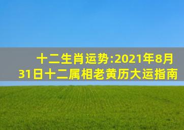 十二生肖运势:(2021年8月31日)十二属相,老黄历大运指南