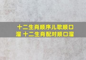 十二生肖顺序儿歌顺口溜 十二生肖配对顺口溜