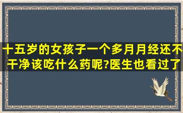 十五岁的女孩子一个多月月经还不干净该吃什么药呢?医生也看过了