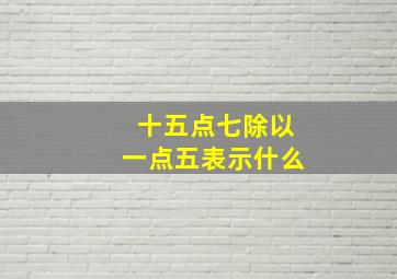 十五点七除以一点五表示什么