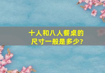 十人和八人餐桌的尺寸一般是多少?