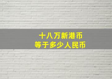 十八万新港币等于多少人民币