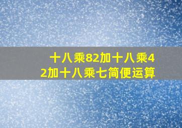 十八乘82加十八乘42加十八乘七简便运算