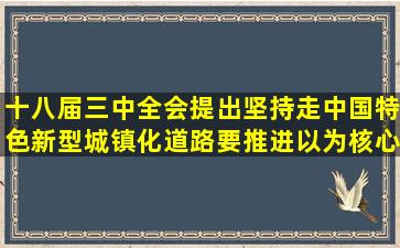 十八届三中全会提出,坚持走中国特色新型城镇化道路,要推进以()为核心...