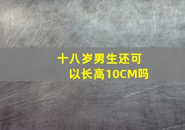 十八岁男生还可以长高10CM吗