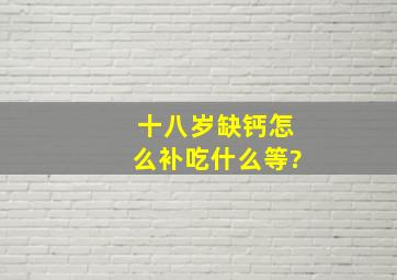 十八岁缺钙怎么补,吃什么等?