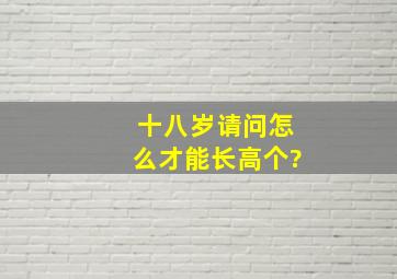 十八岁请问怎么才能长高个?