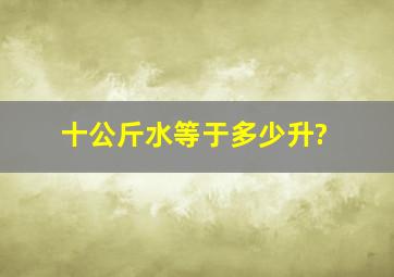 十公斤水等于多少升?