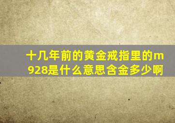 十几年前的黄金戒指里的m928是什么意思(含金多少啊(