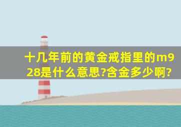 十几年前的黄金戒指里的m928是什么意思?含金多少啊?