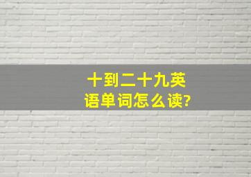 十到二十九英语单词怎么读?