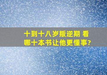 十到十八岁叛逆期 看哪十本书让他更懂事?