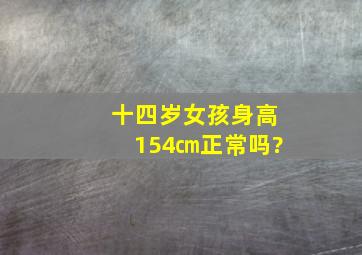 十四岁女孩身高154㎝正常吗?