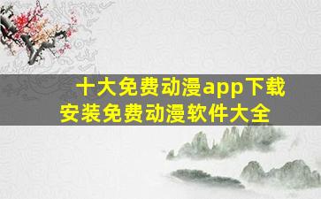 十大免费动漫app下载安装免费动漫软件大全 