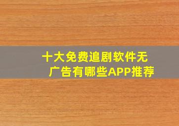 十大免费追剧软件无广告有哪些APP推荐