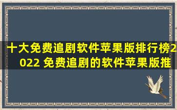 十大免费追剧软件苹果版排行榜2022 免费追剧的软件苹果版推荐...