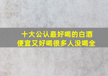 十大公认最好喝的白酒,便宜又好喝,很多人没喝全