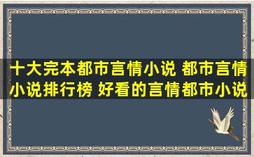 十大完本都市言情小说 都市言情小说排行榜 好看的言情都市小说推荐