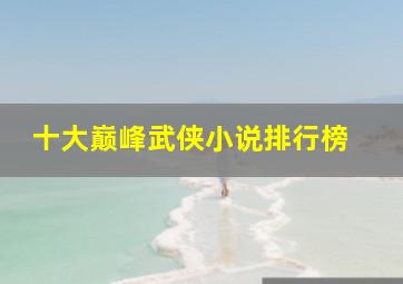 十大巅峰武侠小说排行榜 