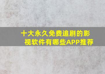 十大永久免费追剧的影视软件有哪些APP推荐