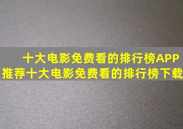 十大电影免费看的排行榜APP推荐十大电影免费看的排行榜下载