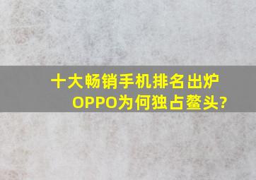 十大畅销手机排名出炉,OPPO为何独占鳌头?