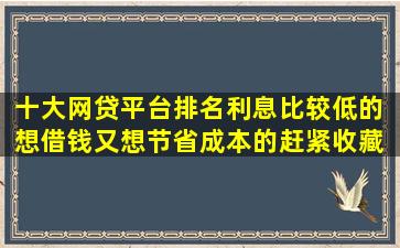 十大网贷平台排名利息比较低的 想借钱又想节省成本的赶紧收藏 