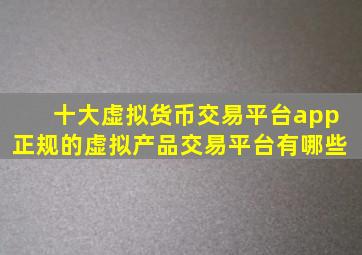 十大虚拟货币交易平台app 正规的虚拟产品交易平台有哪些 