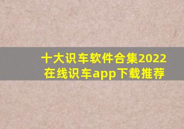 十大识车软件合集2022 在线识车app下载推荐