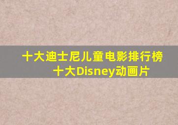 十大迪士尼儿童电影排行榜  十大Disney动画片 