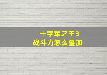 十字军之王3战斗力怎么叠加