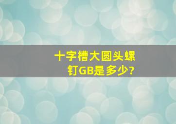 十字槽大圆头螺钉GB是多少?