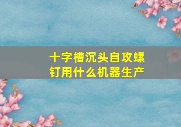 十字槽沉头自攻螺钉用什么机器生产