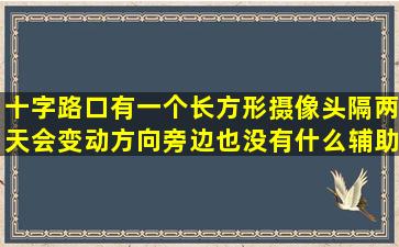 十字路口有一个长方形摄像头,隔两天会变动方向,旁边也没有什么辅助...