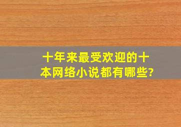 十年来最受欢迎的十本网络小说都有哪些?