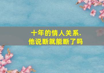 十年的情人关系.他说断就能断了吗