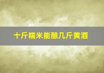 十斤糯米能酿几斤黄酒