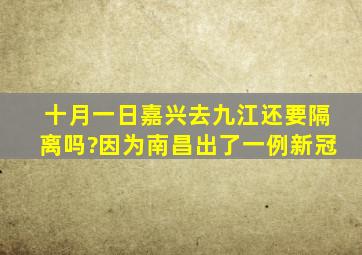 十月一日嘉兴去九江还要隔离吗?因为南昌出了一例新冠