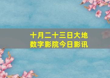 十月二十三日大地数字影院今日影讯