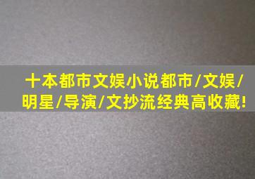 十本都市文娱小说,都市/文娱/明星/导演/文抄流,经典高收藏!