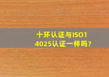 十环认证与ISO14025认证一样吗?