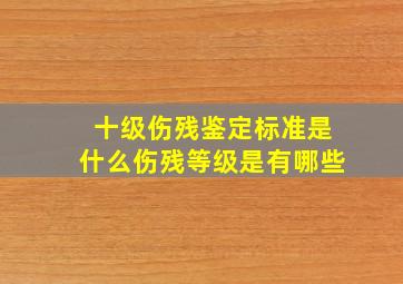 十级伤残鉴定标准是什么伤残等级是有哪些