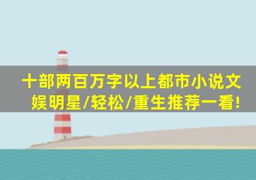 十部两百万字以上都市小说,文娱明星/轻松/重生,推荐一看!