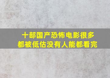 十部国产恐怖电影,很多都被低估,没有人能都看完