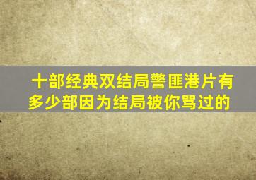 十部经典双结局警匪港片,有多少部因为结局被你骂过的 