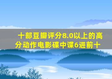 十部豆瓣评分8.0以上的高分动作电影,《碟中谍6》进前十 