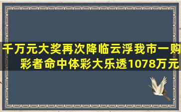 千万元大奖再次降临云浮,我市一购彩者命中体彩大乐透1078万元大奖...