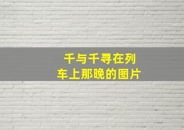 千与千寻在列车上那晚的图片