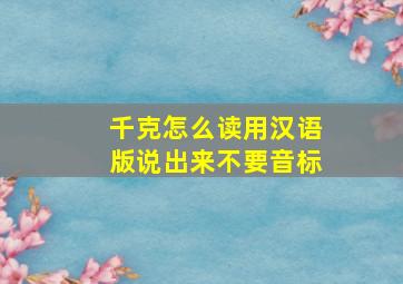 千克怎么读,用汉语版说出来,不要音标