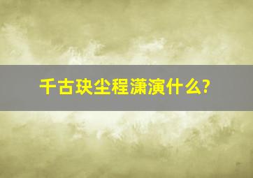 千古玦尘程潇演什么?